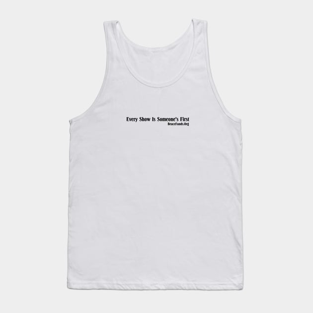 Every Show Is Someone's First (black lettering) Tank Top by BruceFunds